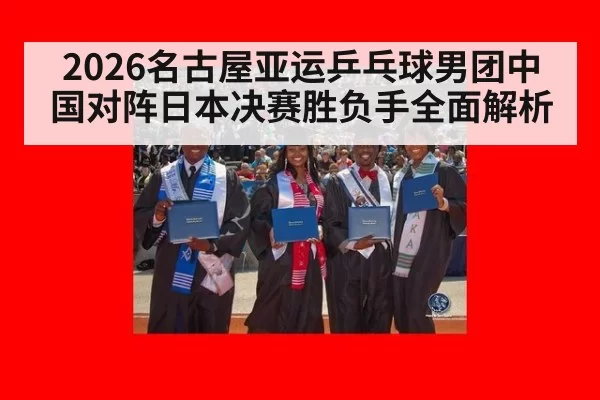 2026名古屋亚运乒乓球男团中国对阵日本决赛胜负手全面解析