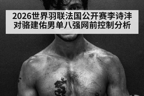 2026世界羽联法国公开赛李诗沣对骆建佑男单八强网前控制分析